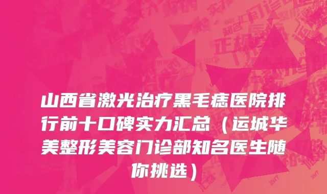 山西省激光治疗黑毛痣医院排行前十口碑实力汇总（运城华美整形美容门诊部知名医生随你挑选）