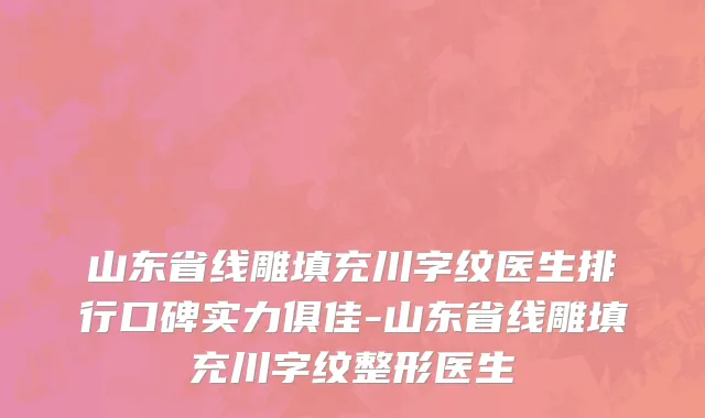 山东省线雕填充川字纹医生排行口碑实力俱佳-山东省线雕填充川字纹整形医生