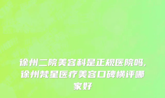 徐州二院美容科是正规医院吗,徐州梵星医疗美容口碑横评哪家好