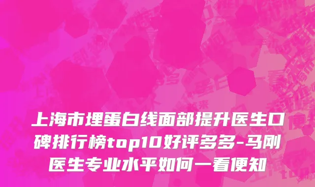 上海市埋蛋白线面部提升医生口碑排行榜top10好评多多-马刚医生专业水平如何一看便知
