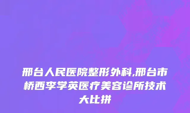 邢台人民医院整形外科,邢台市桥西李学英医疗美容诊所技术大比拼