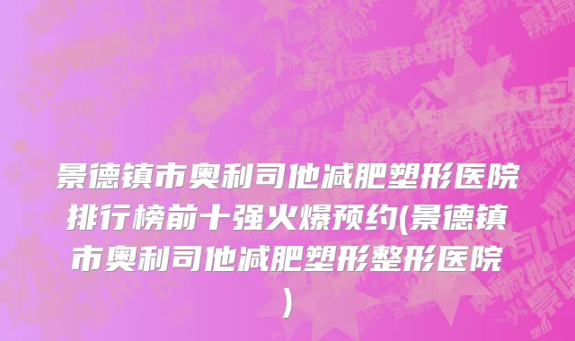 景德镇市奥利司他减肥塑形医院排行榜前十强火爆预约(景德镇市奥利司他减肥塑形整形医院)