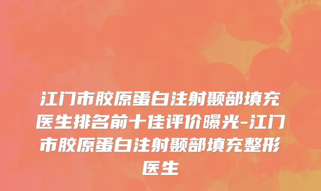 江门市胶原蛋白注射颞部填充医生排名前十佳评价曝光-江门市胶原蛋白注射颞部填充整形医生