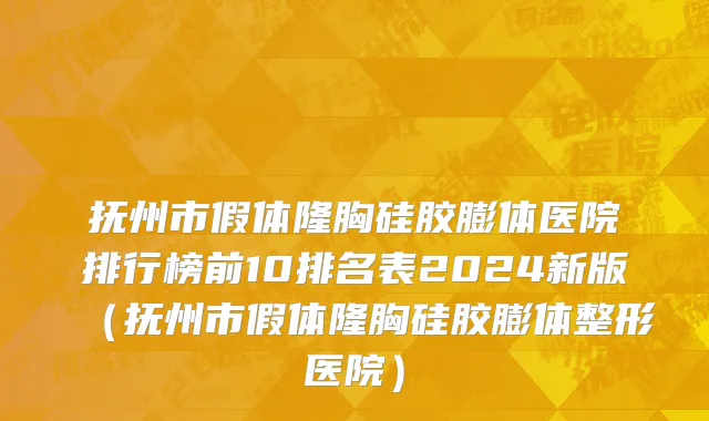 抚州市假体隆胸硅胶膨体医院排行榜前10排名表2024新版（抚州市假体隆胸硅胶膨体整形医院）