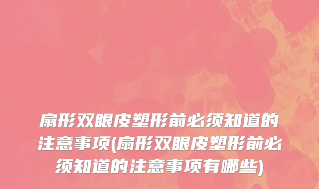 扇形双眼皮塑形前必须知道的注意事项(扇形双眼皮塑形前必须知道的注意事项有哪些)