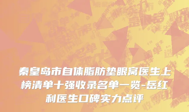 秦皇岛市自体脂肪垫眼窝医生上榜清单十强收录名单一览-岳红利医生口碑实力点评