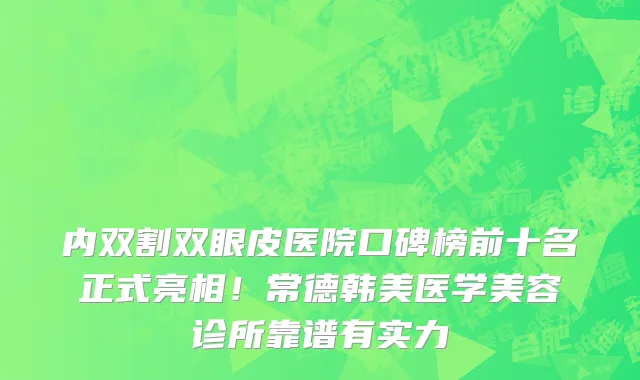 内双割双眼皮医院口碑榜前十名正式亮相!常德韩美医学美容诊所靠谱有实力