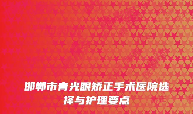 邯郸市青光眼矫正手术医院选择与护理要点