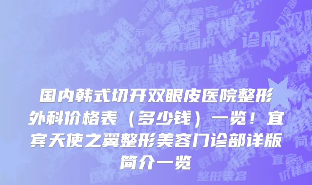 国内韩式切开双眼皮医院整形外科价格表(多少钱)一览!宜宾天使之翼整形美容门诊部详版简介一览