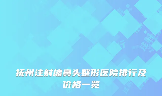 抚州注射缩鼻头整形医院排行及价格一览