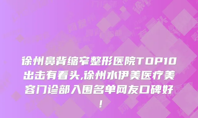 徐州鼻背缩窄整形医院TOP10出击有看头,徐州水伊美医疗美容门诊部入围名单网友口碑好！