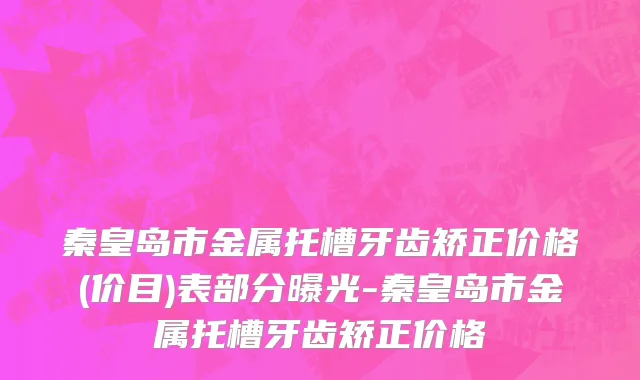 秦皇岛市金属托槽牙齿矫正价格(价目)表部分曝光-秦皇岛市金属托槽牙齿矫正价格