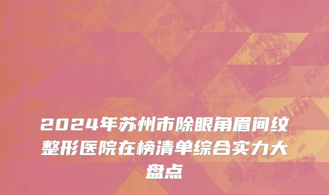 2024年苏州市除眼角眉间纹整形医院在榜清单综合实力大盘点