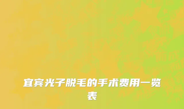 宜宾光子脱毛的手术费用一览表