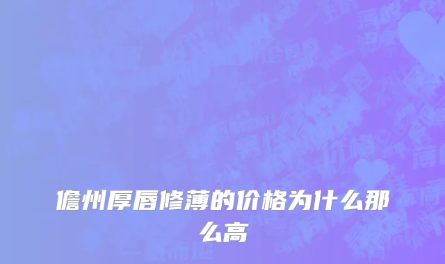 儋州厚唇修薄的价格为什么那么高