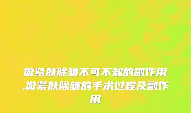 做紧肤除皱不可不知的副作用,做紧肤除皱的手术过程及副作用