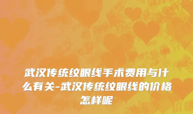 武汉传统纹眼线手术费用与什么有关-武汉传统纹眼线的价格怎样呢
