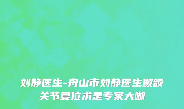 刘静医生-舟山市刘静医生颞颌关节复位术是专家大咖