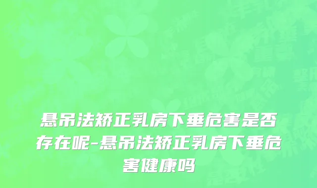 悬吊法矫正乳房下垂危害是否存在呢-悬吊法矫正乳房下垂危害健康吗