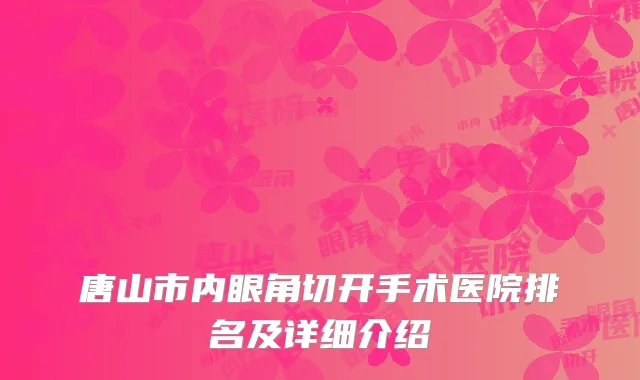 唐山市内眼角切开手术医院排名及详细介绍