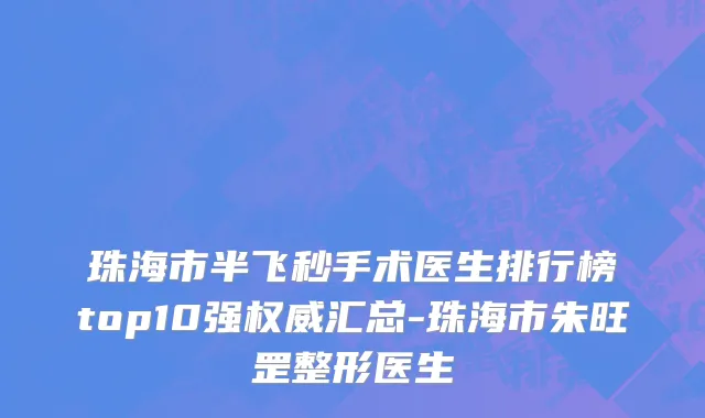 珠海市半飞秒手术医生排行榜top10强权威汇总-珠海市朱旺罡整形医生