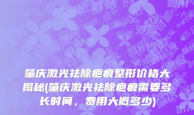 肇庆激光祛除疤痕整形价格大揭秘(肇庆激光祛除疤痕需要多长时间，费用大概多少)
