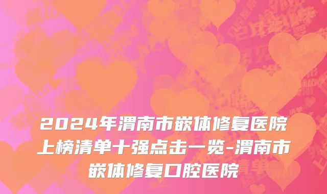 2024年渭南市嵌体修复医院上榜清单十强点击一览-渭南市嵌体修复口腔医院