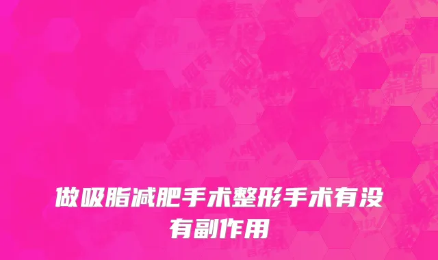 做吸脂减肥手术整形手术有没有副作用
