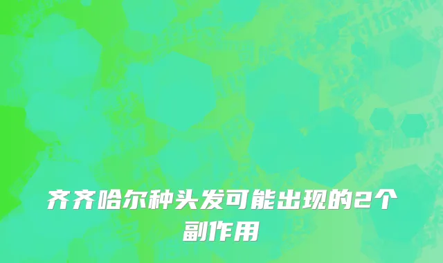 齐齐哈尔种头发可能出现的2个副作用