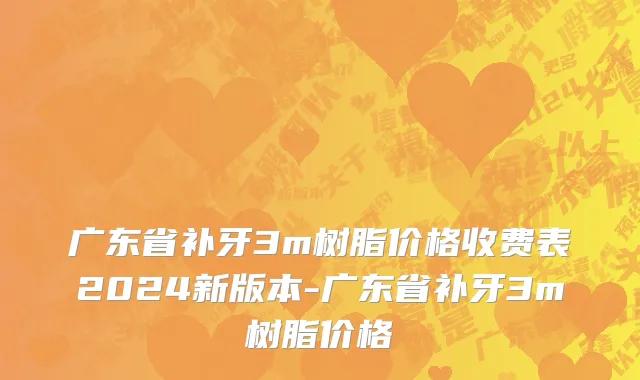 广东省补牙3m树脂价格收费表2024新版本-广东省补牙3m树脂价格