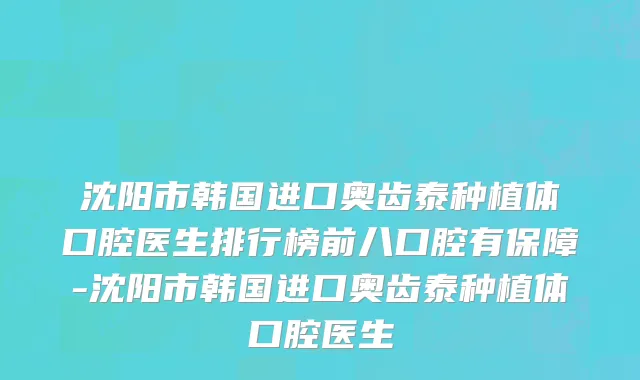 沈阳市韩国进口奥齿泰种植体口腔医生排行榜前八口腔有保障-沈阳市韩国进口奥齿泰种植体口腔医生