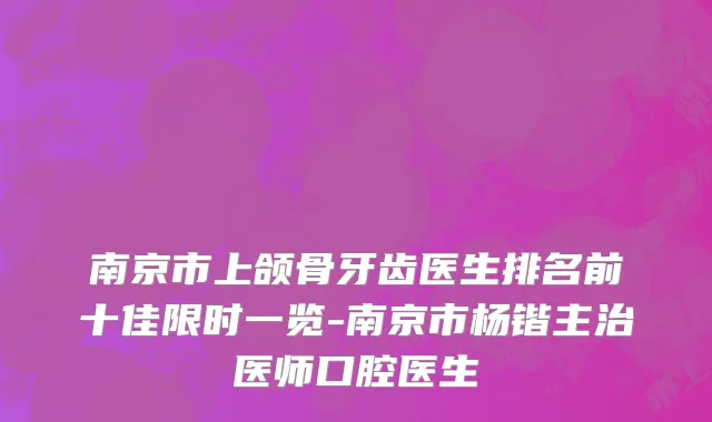 南京市上颌骨牙齿医生排名前十佳限时一览-南京市杨锴主治医师口腔医生