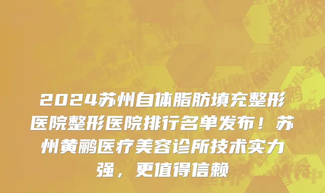 2024苏州自体脂肪填充整形医院整形医院排行名单发布!苏州黄鹂医疗美容诊所技术实力强,更值得信赖