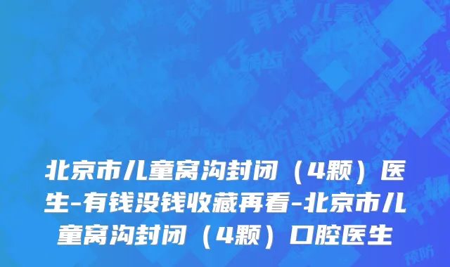 北京市儿童窝沟封闭（4颗）医生-有钱没钱收藏再看-北京市儿童窝沟封闭（4颗）口腔医生