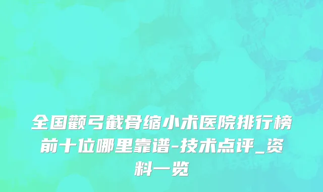 全国颧弓截骨缩小术医院排行榜前十位哪里靠谱-技术点评_资料一览