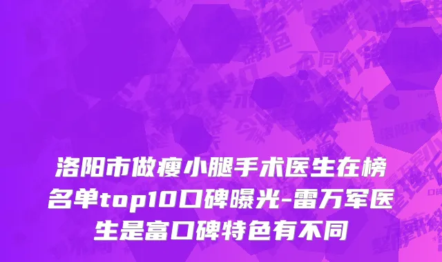 洛阳市做瘦小腿手术医生在榜名单top10口碑曝光-雷万军医生是富口碑特色有不同