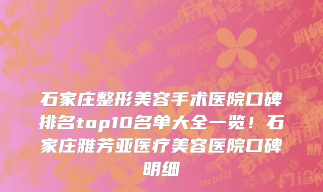 石家庄整形美容手术医院口碑排名top10名单大全一览！石家庄雅芳亚医疗美容医院口碑明细