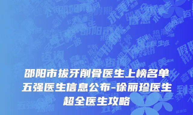 邵阳市拔牙削骨医生上榜名单五强医生信息公布-徐丽珍医生超全医生攻略