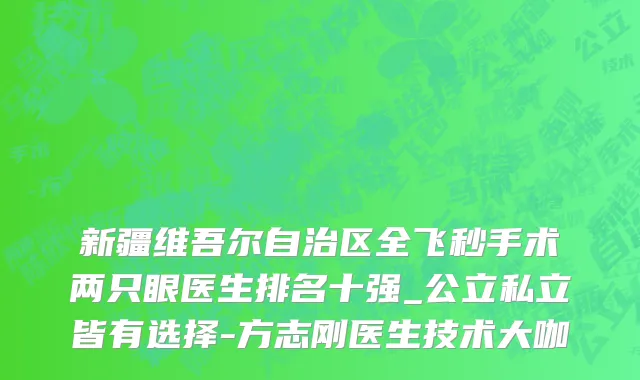新疆维吾尔自治区全飞秒手术两只眼医生排名十强_公立私立皆有选择-方志刚医生技术大咖