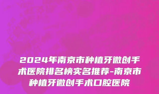 2024年南京市种植牙微创手术医院排名榜实名推荐-南京市种植牙微创手术口腔医院