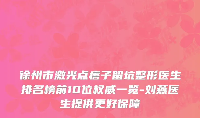 徐州市激光点痦子留坑整形医生排名榜前10位权威一览-刘燕医生提供更好保障