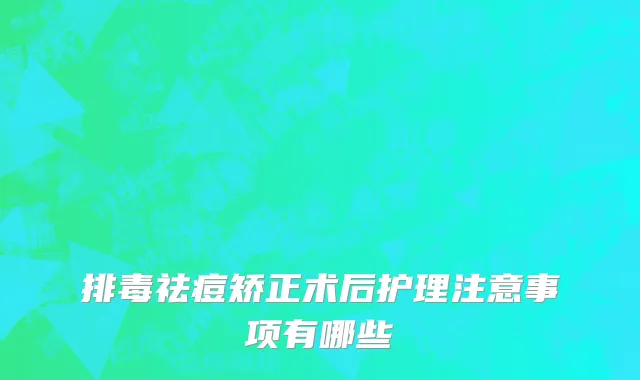 排毒祛痘矫正术后护理注意事项有哪些