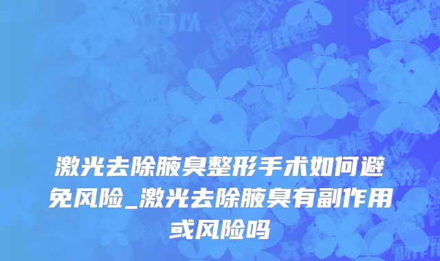 激光去除腋臭整形手术如何避免风险_激光去除腋臭有副作用或风险吗