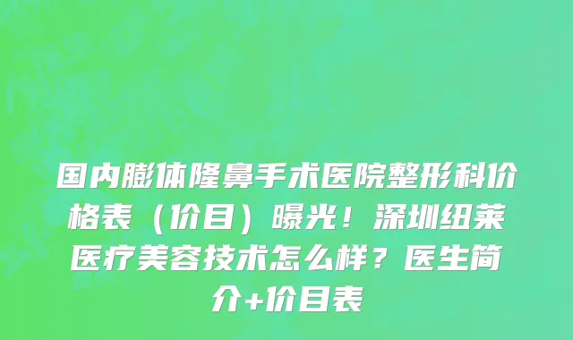国内膨体隆鼻手术医院整形科价格表(价目)曝光!深圳纽莱医疗美容技术怎么样?医生简介+价目表