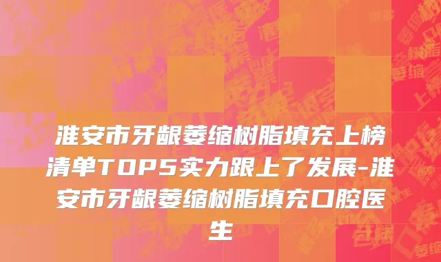 淮安市牙龈萎缩树脂填充上榜清单TOP5实力跟上了发展-淮安市牙龈萎缩树脂填充口腔医生