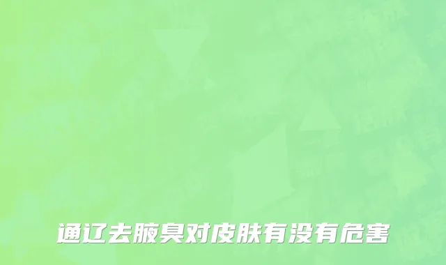 通辽去腋臭对皮肤有没有危害