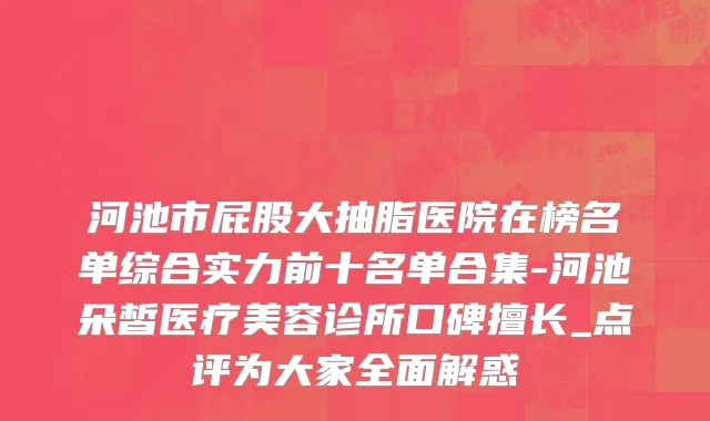 河池市屁股大抽脂医院在榜名单综合实力前十名单合集-河池朵皙医疗美容诊所口碑擅长_点评为大家全面解惑