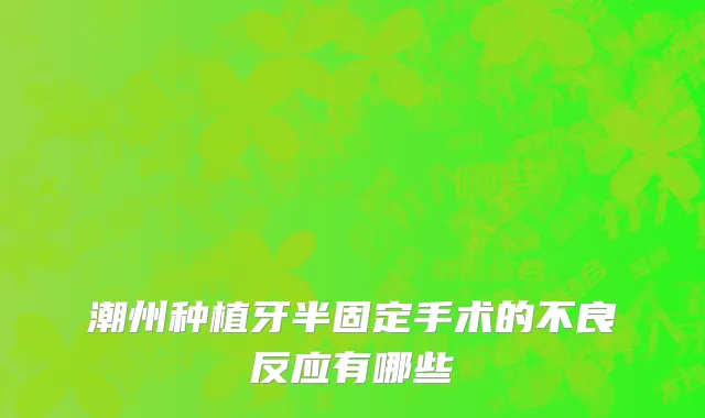 潮州种植牙半固定手术的不良反应有哪些