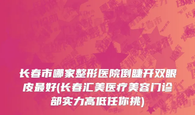长春市哪家整形医院倒睫开双眼皮最好(长春汇美医疗美容门诊部实力高低任你挑)