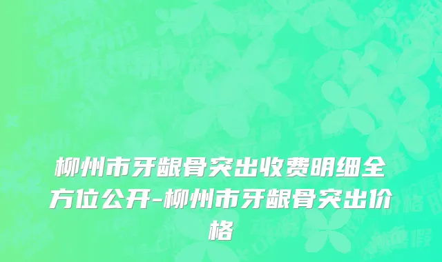 柳州市牙龈骨突出收费明细全方位公开-柳州市牙龈骨突出价格